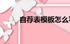 自荐表模板怎么写（自荐表模板）
