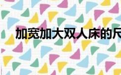 加宽加大双人床的尺寸（双人床的尺寸）