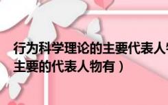 行为科学理论的主要代表人物是（行为科学时期组织理论的主要的代表人物有）