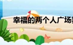 幸福的两个人广场舞（两个人广场舞）