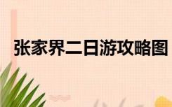 张家界二日游攻略图（张家界二日游攻略）