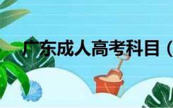 广东成人高考科目（广东成人高考试题）