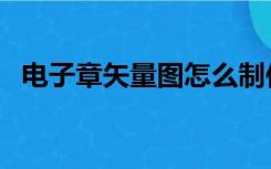 电子章矢量图怎么制作（矢量图怎么制作）