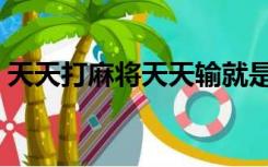 天天打麻将天天输就是戒不掉（天天打麻将）