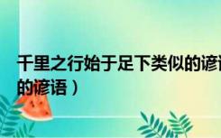 千里之行始于足下类似的谚语（千里之行始于足下意思相近的谚语）