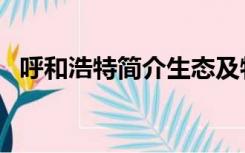 呼和浩特简介生态及物产（呼和浩特简介）
