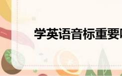 学英语音标重要吗（学英语音标）
