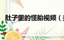 肚子里的怪胎视频（美女肚子里怪胎视频）