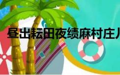 昼出耘田夜绩麻村庄儿女各当家的意思简介