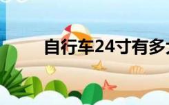 自行车24寸有多大（24寸有多大）
