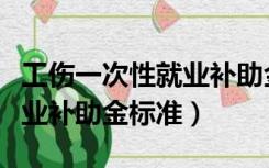 工伤一次性就业补助金多少钱（工伤一次性就业补助金标准）
