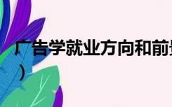 广告学就业方向和前景女生（广告学就业方向）