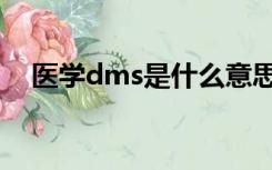 医学dms是什么意思（dms是什么意思）