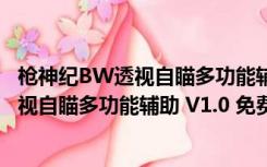 枪神纪BW透视自瞄多功能辅助 V1.0 免费版（枪神纪BW透视自瞄多功能辅助 V1.0 免费版功能简介）