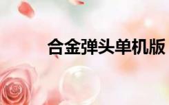 合金弹头单机版（合金弹头单机）