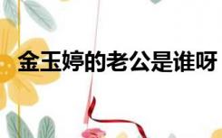 金玉婷的老公是谁呀（金玉婷的老公是谁）