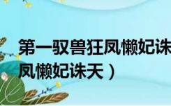 第一驭兽狂凤懒妃诛天txt下载（第一驭兽狂凤懒妃诛天）