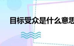 目标受众是什么意思（受众是什么意思）