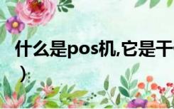 什么是pos机,它是干什么用的（什么是pos机）