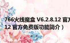 766火线魔盒 V6.2.8.12 官方免费版（766火线魔盒 V6.2.8.12 官方免费版功能简介）