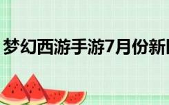 梦幻西游手游7月份新区（梦幻西游7月新区）