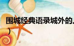 围城经典语录城外的人想进来（围城经典语录）