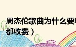 周杰伦歌曲为什么要收费（周杰伦的歌为什么都收费）
