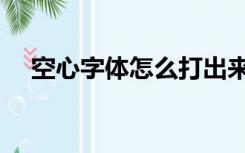 空心字体怎么打出来（空心字体怎么打）