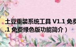 土豆重装系统工具 V1.1 免费绿色版（土豆重装系统工具 V1.1 免费绿色版功能简介）