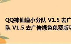 QQ神仙道小分队 V1.5 去广告绿色免费版（QQ神仙道小分队 V1.5 去广告绿色免费版功能简介）