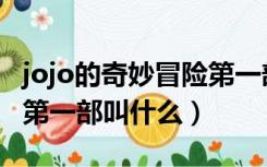 jojo的奇妙冒险第一部叫啥（jojo的奇妙冒险第一部叫什么）