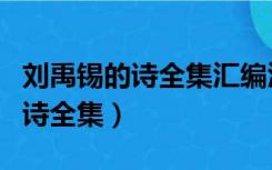 刘禹锡的诗全集汇编汇注汇评简介（刘禹锡的诗全集）