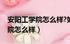 安阳工学院怎么样?如何评价知乎（安阳工学院怎么样）