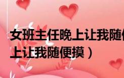 女班主任晚上让我随便摸她屁股（女班主任晚上让我随便摸）
