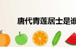 唐代青莲居士是谁（青莲居士是谁）