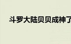斗罗大陆贝贝成神了吗（斗罗大陆贝贝）
