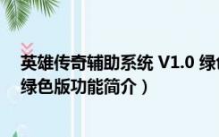 英雄传奇辅助系统 V1.0 绿色版（英雄传奇辅助系统 V1.0 绿色版功能简介）