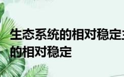 生态系统的相对稳定主要表现为什么和什么上的相对稳定