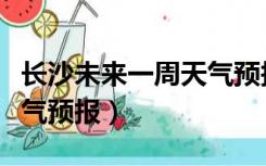 长沙未来一周天气预报解说（长沙未来一周天气预报）
