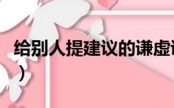 给别人提建议的谦虚说法（提建议的谦虚说法）