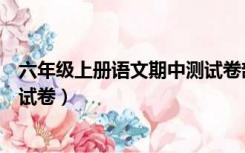 六年级上册语文期中测试卷部编版（六年级上册语文期中测试卷）