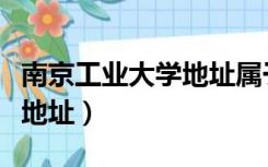 南京工业大学地址属于哪个区（南京工业大学地址）