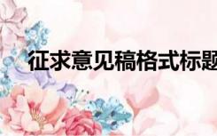 征求意见稿格式标题（征求意见稿格式）