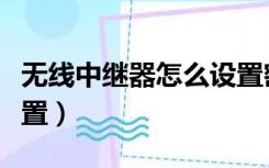 无线中继器怎么设置密码（无线中继器怎么设置）