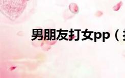 男朋友打女pp（打女朋友pp游戏）