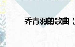 乔青羽的歌曲（乔羽歌曲大全）