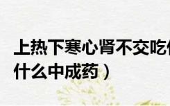 上热下寒心肾不交吃什么中成药（心肾不交吃什么中成药）