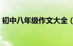 初中八年级作文大全（八年级语文作文大全）