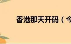 香港那天开码（今期开什么码香港）