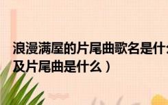 浪漫满屋的片尾曲歌名是什么（浪漫满屋的主题歌和插曲以及片尾曲是什么）